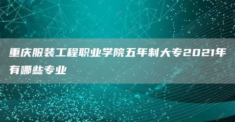 重慶服裝工程職業(yè)學院五年制大專2021年有哪些專業(yè)